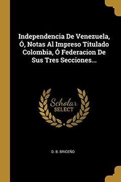 portada Independencia de Venezuela, ó, Notas al Impreso Titulado Colombia, ó Federacion de sus Tres Secciones.