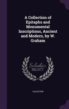 portada A Collection of Epitaphs and Monumental Inscriptions, Ancient and Modern, by W. Graham (in English)
