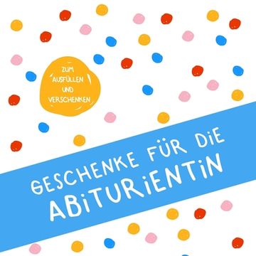 portada Geschenke für die Abiturientin: Buch zum Eintragen, als Geschenk und statt Karte zu Geburtstag, Weihnachten (Geschenkidee zum Abi) (en Alemán)
