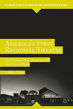 portada America’s First Regional Theatre: The Cleveland Play House and Its Search for a Home (Palgrave Studies in Theatre and Performance History)