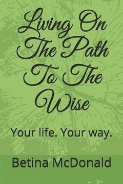 portada Living on the Path to the Wise: Your Life. Your Way. (in English)