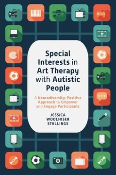 portada Special Interests in Art Therapy with Autistic People: A Neurodiversity-Positive Approach to Empower and Engage Participants (in English)