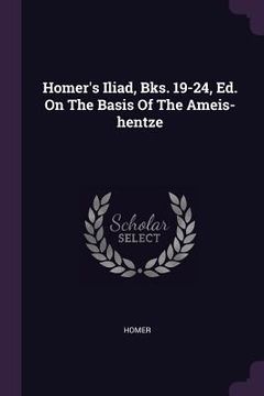 portada Homer's Iliad, Bks. 19-24, Ed. On The Basis Of The Ameis-hentze (en Inglés)
