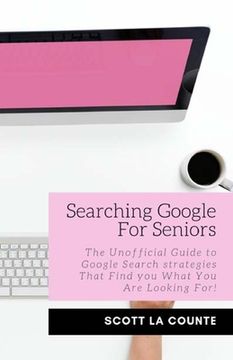 portada Searching Google For Seniors: The Unofficial Guide to Google Search Strategies That Find You What You Are Looking For! (en Inglés)