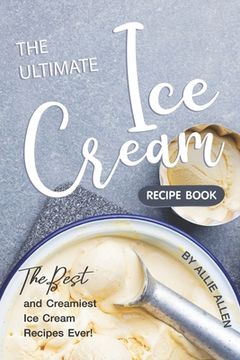 portada The Ultimate Ice Cream Recipe Book: The Best and Creamiest Ice Cream Recipes Ever! (en Inglés)