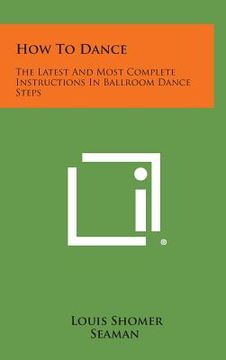 portada How to Dance: The Latest and Most Complete Instructions in Ballroom Dance Steps (en Inglés)