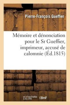 Mémoire Et Dénonciation Pour Le Sr Gueffier, Imprimeur, Accusé de Calomnie: Contre Le Sieur Méhée, Accusateur (en Francés)