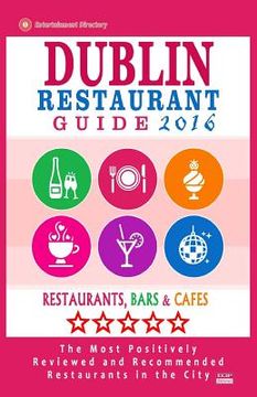 portada Dublin Restaurant Guide 2016: Best Rated Restaurants in Dublin - 500 restaurants, bars and cafés recommended for visitors, 2016 (en Inglés)