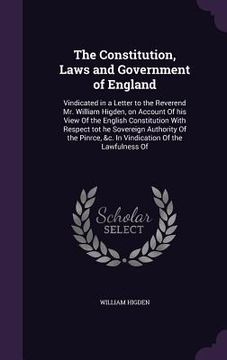 portada The Constitution, Laws and Government of England: Vindicated in a Letter to the Reverend Mr. William Higden, on Account Of his View Of the English Con (en Inglés)