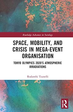 portada Space, Mobility, and Crisis in Mega-Event Organisation: Tokyo Olympics 2020'S Atmospheric Irradiations (Routledge Advances in Sociology) (en Inglés)