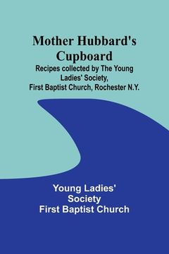 portada Mother Hubbard's cupboard: Recipes collected by the Young Ladies' Society, First Baptist Church, Rochester N.Y. (en Inglés)