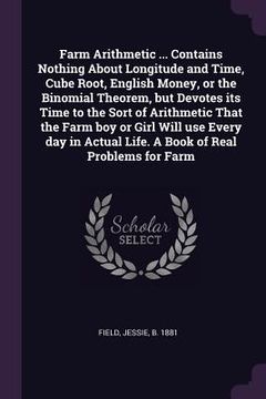 portada Farm Arithmetic ... Contains Nothing About Longitude and Time, Cube Root, English Money, or the Binomial Theorem, but Devotes its Time to the Sort of (en Inglés)