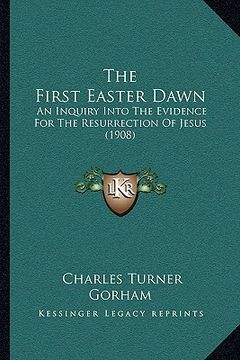 portada the first easter dawn the first easter dawn: an inquiry into the evidence for the resurrection of jesus (an inquiry into the evidence for the resurrec (in English)