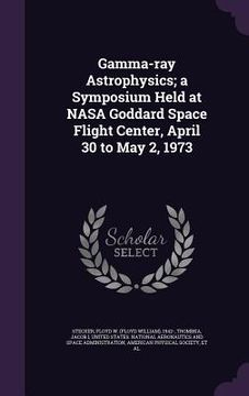 portada Gamma-ray Astrophysics; a Symposium Held at NASA Goddard Space Flight Center, April 30 to May 2, 1973 (in English)