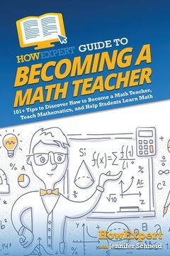 portada HowExpert Guide to Becoming a Math Teacher: 101 Tips to Discover How to Become a Math Teacher, Teach Mathematics, and Help Students Learn Math (en Inglés)