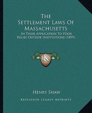 portada the settlement laws of massachusetts: in their application to poor relief outside institutions (1899) (en Inglés)