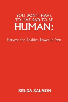 portada you don't have to live sad to be human: harvest the positive power in you (in English)