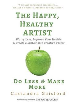 portada The Happy, Healthy Artist: Worry Less, Improve Your Health & Create a Sustainable Creative Career (Health & Happiness) (en Inglés)