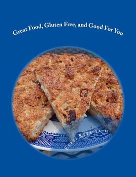 portada Great Food, Gluten Free, and Good For You: Ready for that remembered flavor and texture in your food? Want your food to have a nutritional boost for p (en Inglés)