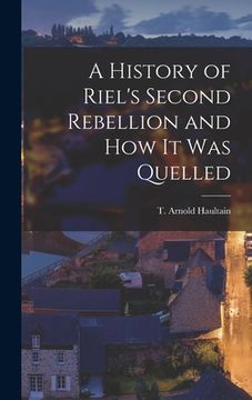 portada A History of Riel's Second Rebellion and How It Was Quelled [microform] (en Inglés)