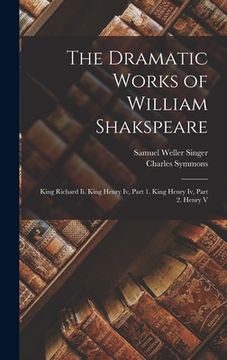 portada The Dramatic Works of William Shakspeare: King Richard Ii. King Henry Iv, Part 1. King Henry Iv, Part 2. Henry V