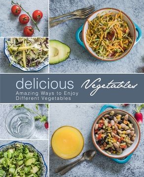portada Delicious Vegetables: Amazing Ways to Enjoy Different Vegetables (2nd Edition) (en Inglés)