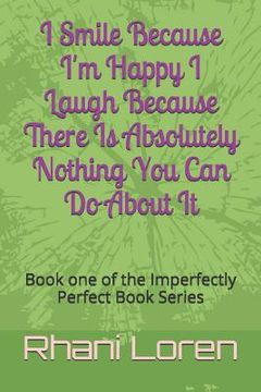 portada I Smile Because I'm Happy I Laugh Because There Is Absolutely Nothing You Can Do About It: Book one of the Imperfectly Perfect Book Series (en Inglés)