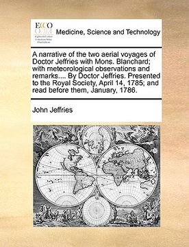 portada a narrative of the two aerial voyages of doctor jeffries with mons. blanchard; with meteorological observations and remarks.... by doctor jeffries. (in English)