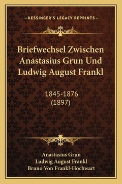 portada Briefwechsel Zwischen Anastasius Grun Und Ludwig August Frankl: 1845-1876 (1897) (en Alemán)