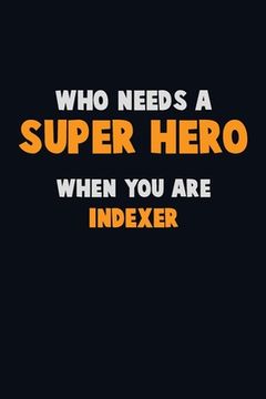 portada Who Need A SUPER HERO, When You Are Indexer: 6X9 Career Pride 120 pages Writing Notebooks