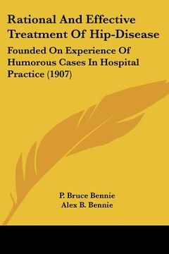 portada rational and effective treatment of hip-disease: founded on experience of humorous cases in hospital practice (1907) (en Inglés)