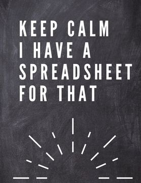 portada Keep Calm i Have a Spreadsheet for That: Elegante Grey Cover |Funny Office Notebook | 8,5 x 11" Blank Lined Coworker gag Gift | Composition Book |. Lined Coworker gag Gift | Composition Book | (en Inglés)