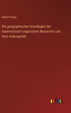 portada Die geographischen Grundlagen der österreichisch-ungarischen Monarchie und ihrer Außenpolitik (in German)