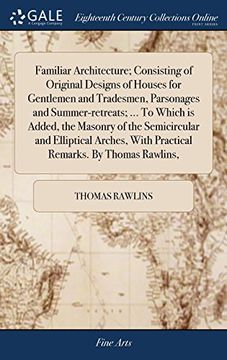 portada Familiar Architecture; Consisting of Original Designs of Houses for Gentlemen and Tradesmen, Parsonages and Summer-Retreats; To Which is Added,. With Practical Remarks. By Thomas Rawlins, 