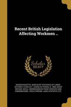 portada Recent British Legislation Affecting Workmen .. (in English)
