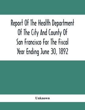 portada Report Of The Health Depatment Of The City And County Of San Francisco For The Fiscal Year Ending June 30, 1892 (en Inglés)