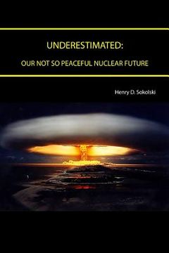 portada Underestimated: Our Not So Peaceful Nuclear Future (en Inglés)