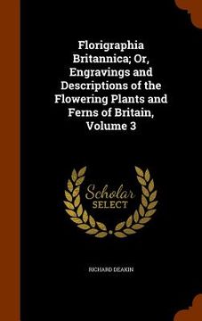 portada Florigraphia Britannica; Or, Engravings and Descriptions of the Flowering Plants and Ferns of Britain, Volume 3 (en Inglés)