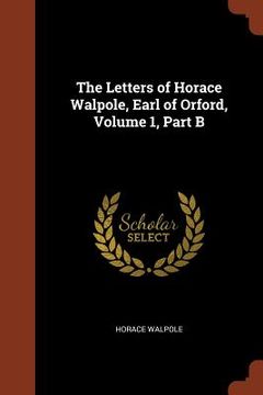 portada The Letters of Horace Walpole, Earl of Orford, Volume 1, Part B (en Inglés)