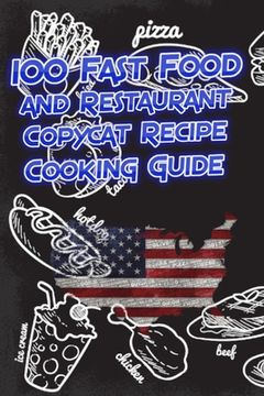 portada 100 Fast Food and Restaurant Copycat Recipe Cooking Guide: Your Favorite Fast Food and Resturant Receipes Copies Directly From The Source To You! (en Inglés)