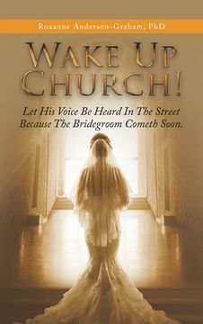 portada Wake up Church!: Let His Voice Be Heard in the Street Because the Bridegroom Cometh Soon. (en Inglés)