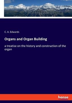 portada Organs and Organ Building: a treatise on the history and construction of the organ (en Inglés)