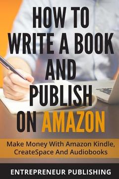 portada How To Write A Book And Publish On Amazon: Make Money With Amazon Kindle, CreateSpace And Audiobooks