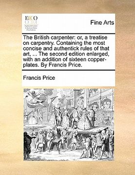 portada the british carpenter: or, a treatise on carpentry. containing the most concise and authentick rules of that art, ... the second edition enla (en Inglés)