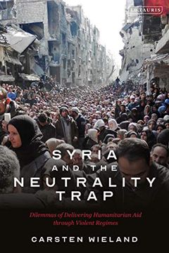 portada Syria and the Neutrality Trap: The Dilemmas of Delivering Humanitarian aid Through Violent Regimes (en Inglés)