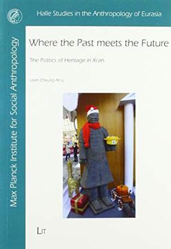 portada Where the Past Meets the Future the Politics of Heritage in Xi'an, China 37 Halle Studies in the Anthropology of Eurasia