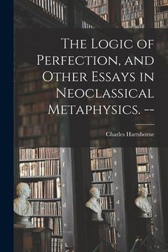portada The Logic of Perfection, and Other Essays in Neoclassical Metaphysics. -- (in English)