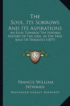 portada the soul, its sorrows and its aspirations the soul, its sorrows and its aspirations: an essay towards the natural history of the soul, as the truan es (en Inglés)