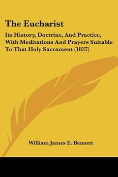 portada the eucharist: its history, doctrine, and practice, with meditations and prayers suitable to that holy sacrament (1837) (en Inglés)