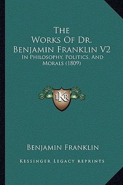 portada the works of dr. benjamin franklin v2: in philosophy, politics, and morals (1809) (en Inglés)
